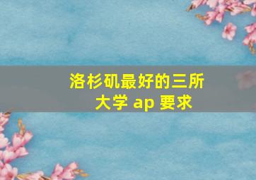 洛杉矶最好的三所大学 ap 要求